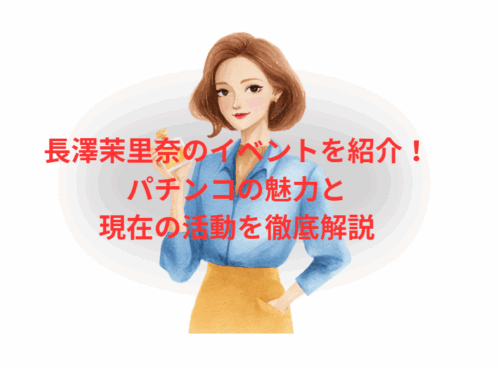 長澤茉里奈のイベントを紹介！パチンコの魅力と現在の活動を徹底解説