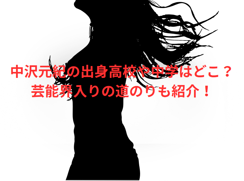 中沢元紀の出身高校や中学はどこ？芸能界入りの道のりも紹介！