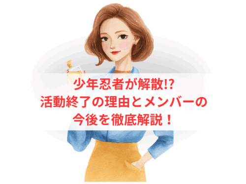 少年忍者が解散!?活動終了の理由とメンバーの今後を徹底解説!