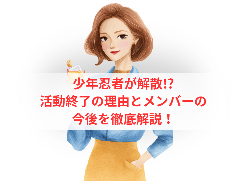 少年忍者が解散!?活動終了の理由とメンバーの今後を徹底解説！