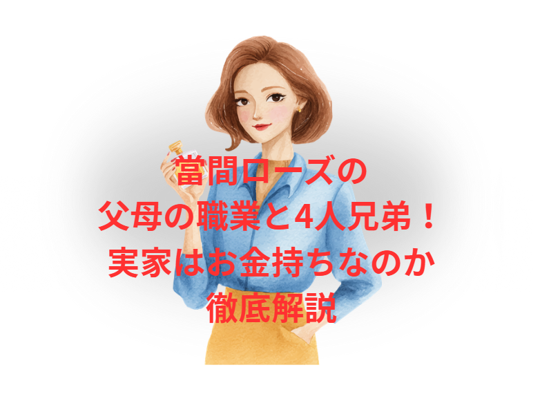 當間ローズの父母の職業と4人兄弟！実家はお金持ちなのか徹底解説
