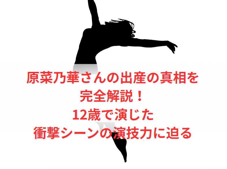 原菜乃華さんの出産の真相を完全解説！12歳で演じた衝撃シーンの演技力に迫る