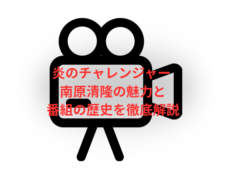 炎のチャレンジャー 南原清隆の魅力と番組の歴史を徹底解説