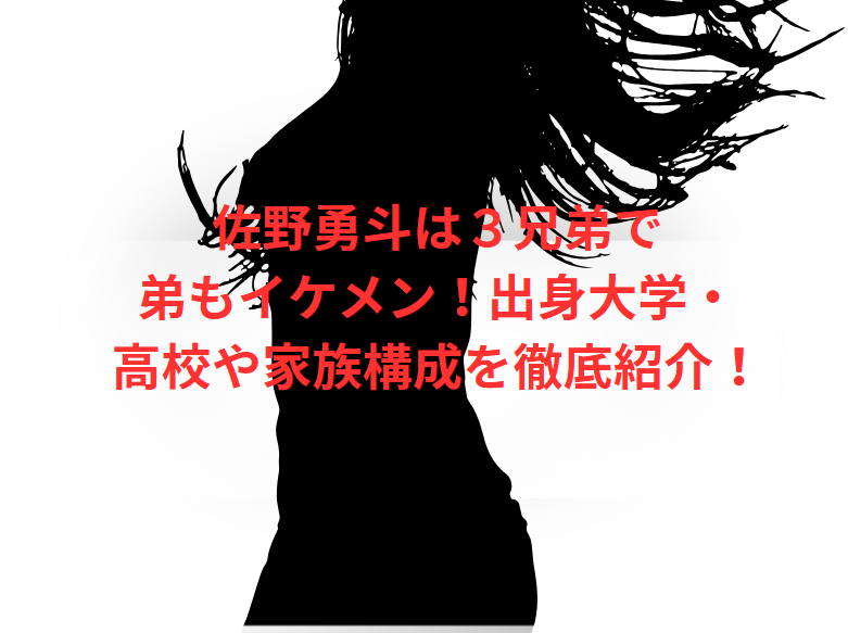 佐野勇斗は３兄弟で弟もイケメン！出身大学・高校や家族構成を徹底紹介！