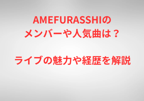 AMEFURASSHIのメンバーや人気曲は?ライブの魅力や経歴を解説