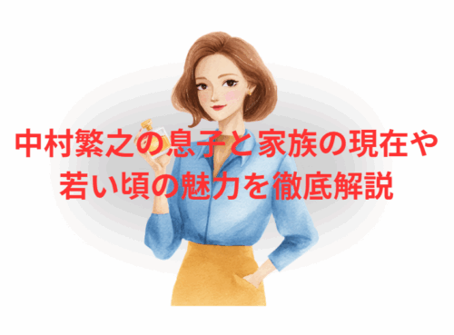中村繁之の息子と家族の現在や若い頃の魅力を徹底解説