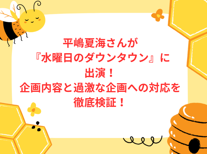 平嶋夏海さんが『水曜日のダウンタウン』に出演！企画内容と過激な企画への対応を徹底検証！
