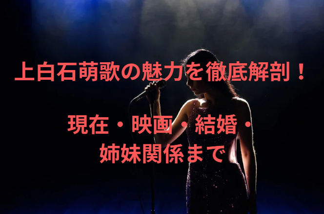 上白石萌歌の魅力を徹底解剖！現在・映画・結婚・姉妹関係まで