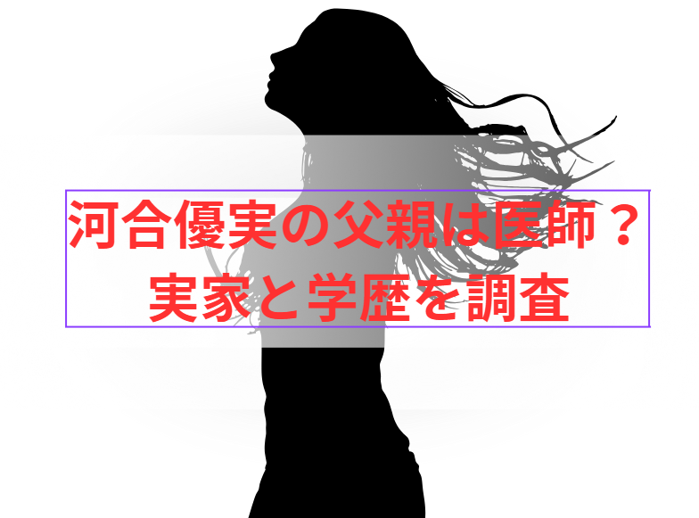 河合優実の父親は医師？実家と学歴を調査