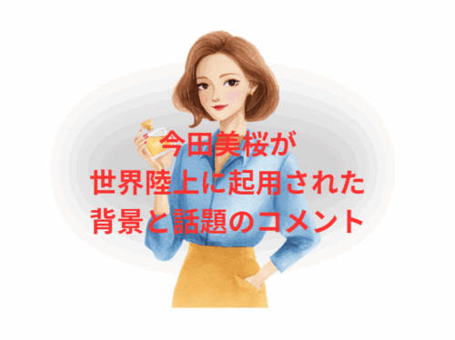 今田美桜が世界陸上に起用された背景と話題のコメント