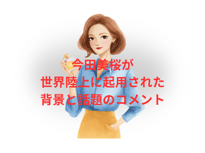 今田美桜が世界陸上に起用された背景と話題のコメント