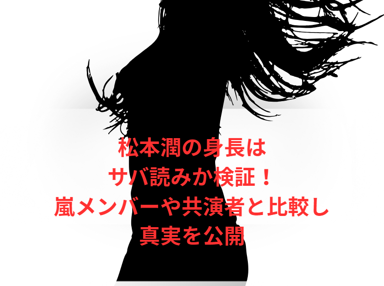 松本潤の身長はサバ読みか検証！嵐メンバーや共演者と比較し真実を公開
