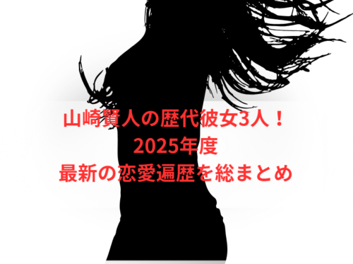 山崎賢人の歴代彼女3人!2025年度最新の恋愛遍歴を総まとめ