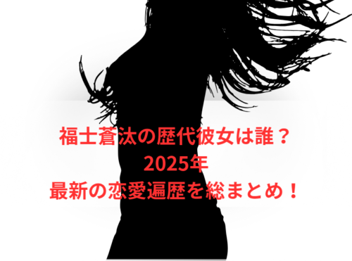 福士蒼汰の歴代彼女は誰?2025年最新の恋愛遍歴を総まとめ!