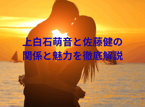 上白石萌音と佐藤健の関係と魅力を徹底解説
