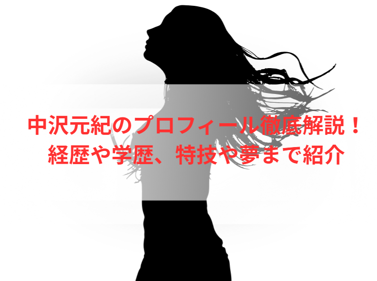 中沢元紀のプロフィール徹底解説！経歴や学歴、特技や夢まで紹介