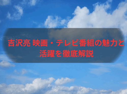 吉沢亮 映画・テレビ番組の魅力と活躍を徹底解説