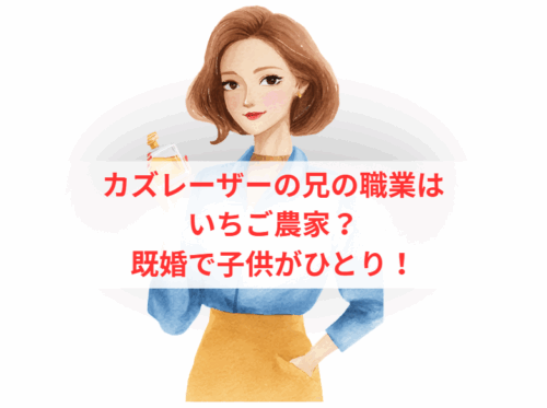 カズレーザーの兄の職業はいちご農家？既婚で子供がひとり！