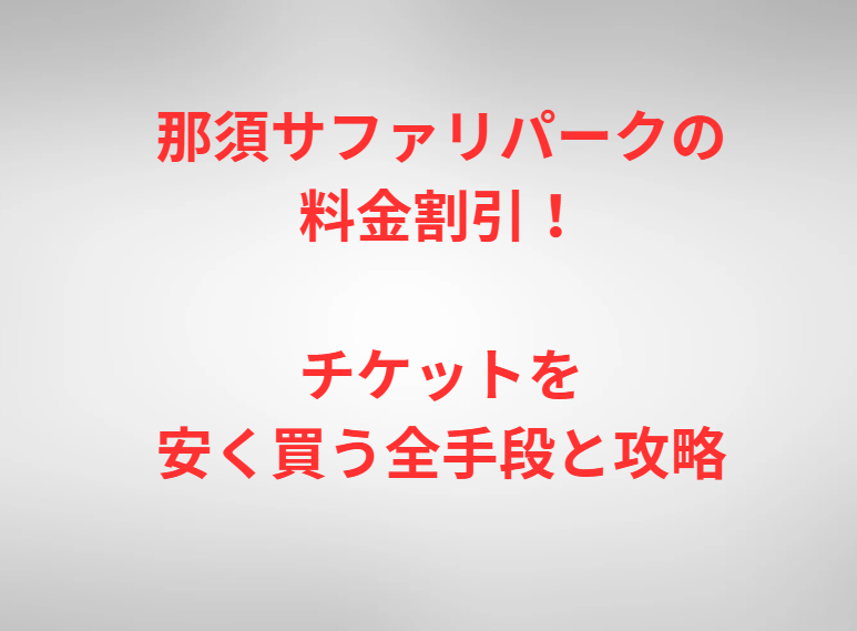 那須サファリパークの料金割引！チケットを安く買う全手段と攻略