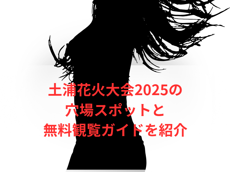 土浦花火大会2025の穴場スポットと無料観覧ガイドを紹介