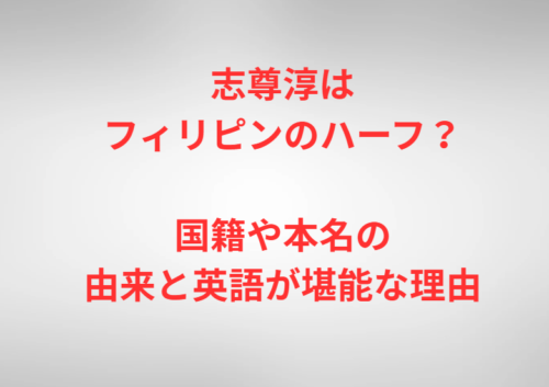 志尊淳はフィリピンのハーフ?国籍や本名の由来と英語が堪能な理由
