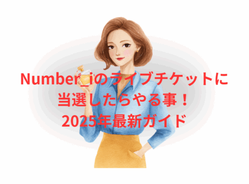 Number_iライブチケット当選したらやる事!2025年最新ガイド