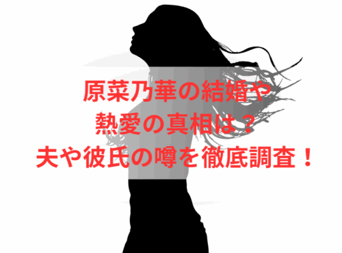 原菜乃華の結婚や熱愛の真相は?夫や彼氏の噂を徹底調査!