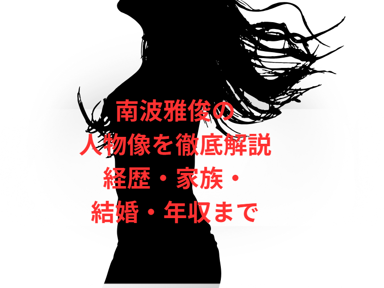 南波雅俊の人物像を徹底解説｜経歴・家族・結婚・年収まで