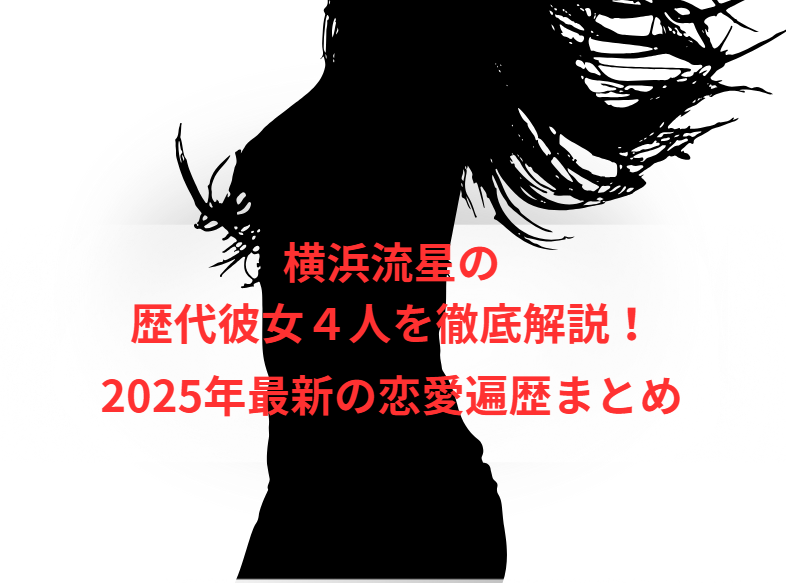 横浜流星の歴代彼女４人を徹底解説！２０２５年最新の恋愛遍歴まとめ