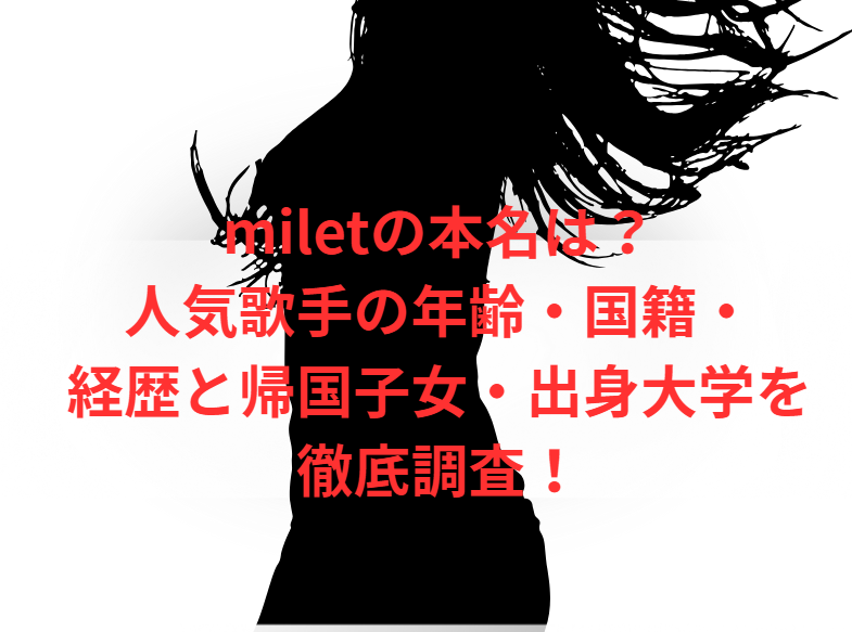 miletの本名は？人気歌手の年齢・国籍・経歴と帰国子女・出身大学を徹底調査！