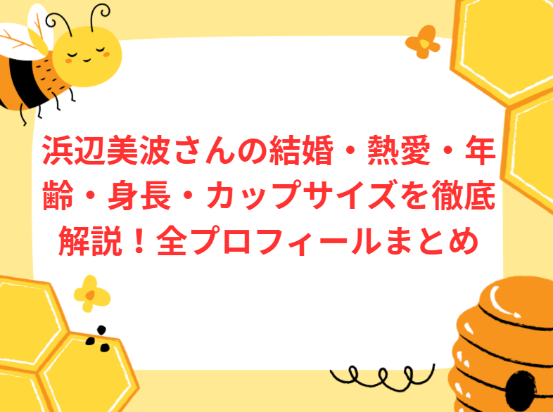 浜辺美波さんの結婚・熱愛・年齢・身長・カップサイズを徹底解説！全プロフィールまとめ