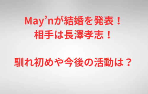May’nが結婚を発表！相手は長澤孝志！馴れ初めや今後の活動は？