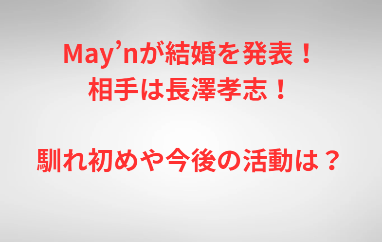 May’nが結婚を発表！相手は長澤孝志！馴れ初めや今後の活動は？