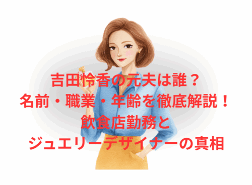 吉田怜香の元夫は誰？名前・職業・年齢を徹底解説！飲食店勤務とジュエリーデザイナーの真相