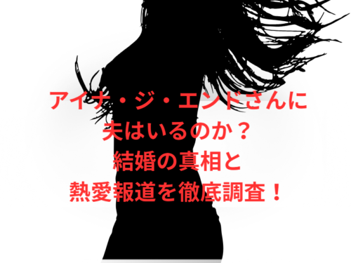 アイナ・ジ・エンドさんに夫はいるのか？結婚の真相と熱愛報道を徹底調査！