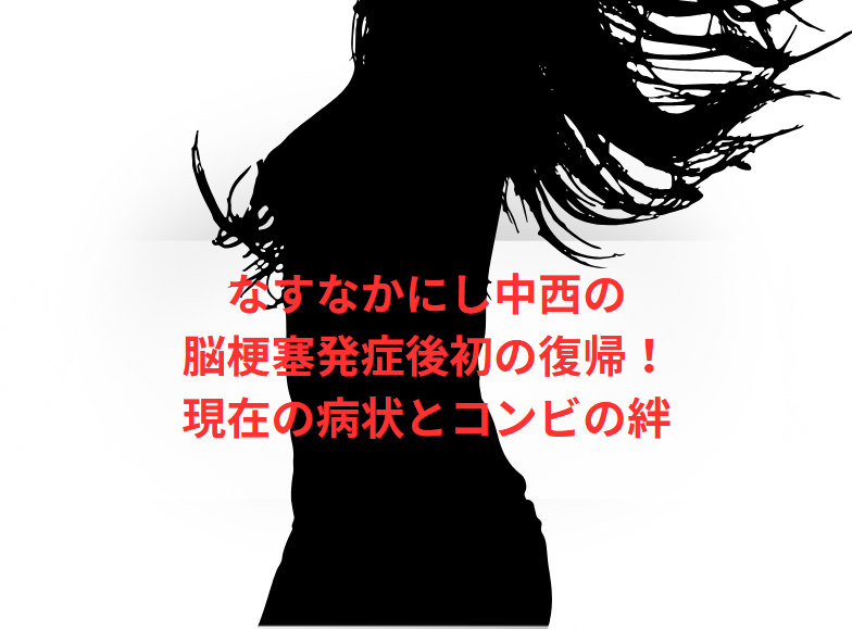 なすなかにし中西の脳梗塞発症後初の復帰！現在の病状とコンビの絆