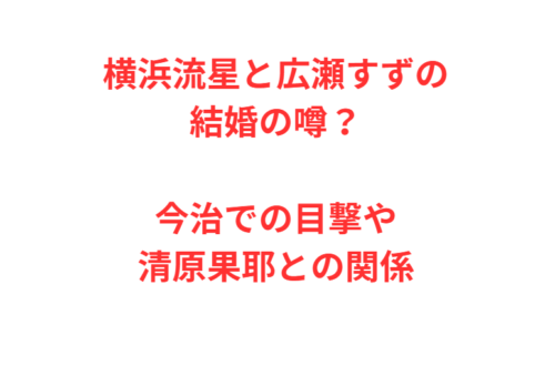 横浜流星と広瀬すずの結婚の噂？今治での目撃や清原果耶との関係