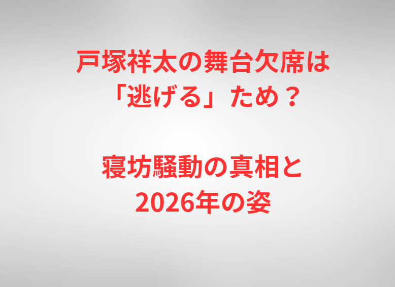 戸塚祥太の舞台欠席は「逃げる」ため？寝坊騒動の真相と2026年の姿