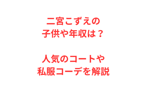 二宮こずえの子供や年収は？人気のコートや私服コーデを解説