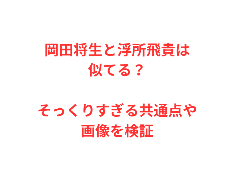 岡田将生と浮所飛貴は似てる？そっくりすぎる共通点や画像を検証