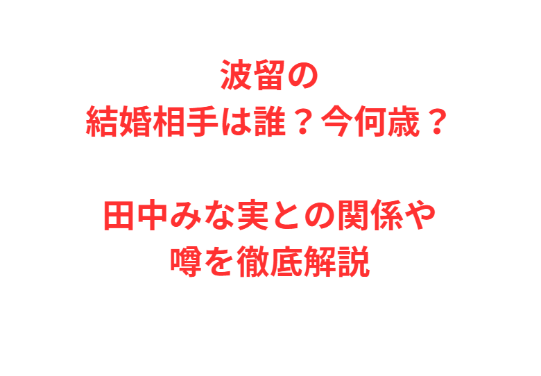 波留の結婚相手は誰？今何歳？田中みな実との関係や噂を徹底解説