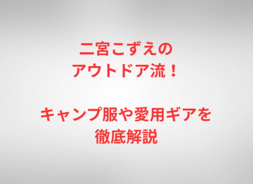 二宮こずえのアウトドア流！キャンプ服や愛用ギアを徹底解説