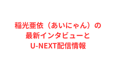 稲光亜依(あいにゃん)の最新インタビューとU-NEXT配信情報