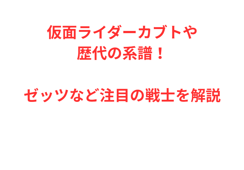 仮面ライダーカブトや歴代の系譜！ゼッツなど注目の戦士を解説