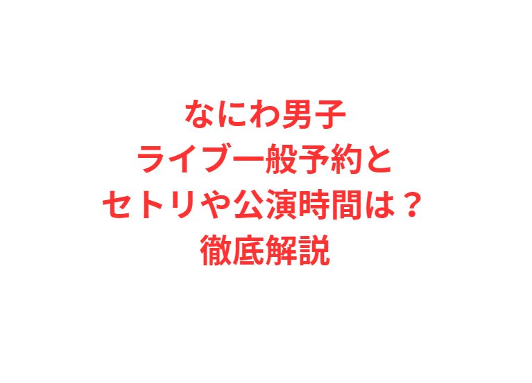 なにわ男子ライブ一般予約とセトリや公演時間は？徹底解説