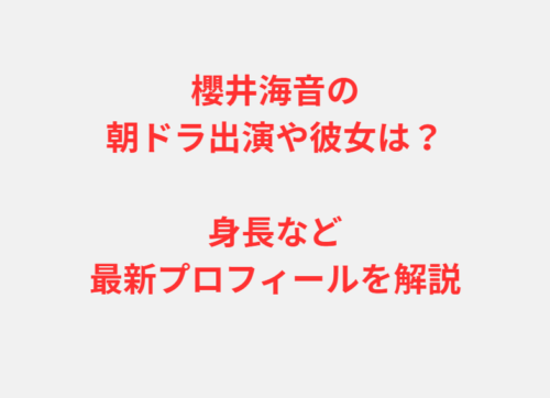 櫻井海音の朝ドラ出演や彼女は？身長など最新プロフィールを解説