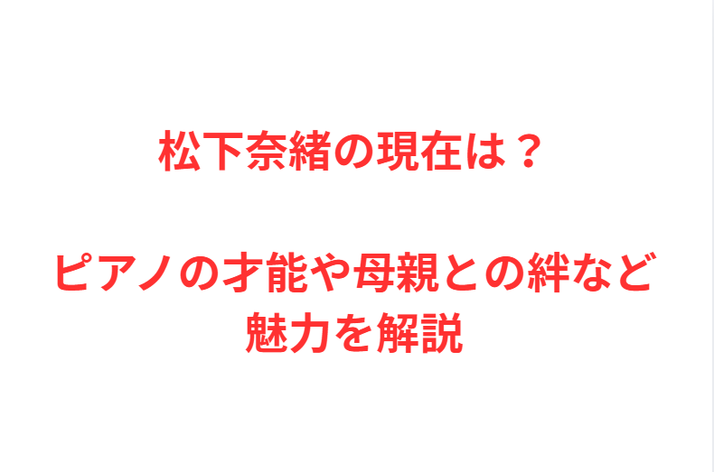 松下奈緒の現在は？ピアノの才能や母親との絆など魅力を解説