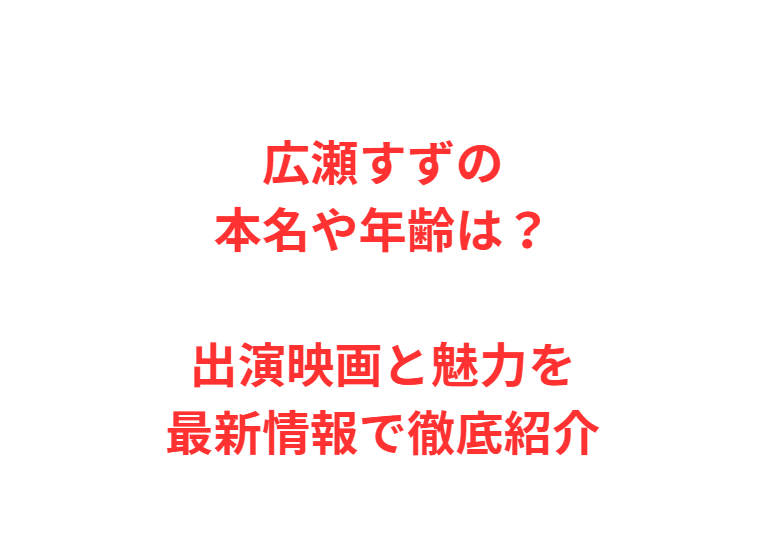 広瀬すずの本名や年齢は？出演映画と魅力を最新情報で徹底紹介