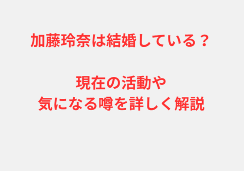 加藤玲奈は結婚している？現在の活動や気になる噂を詳しく解説