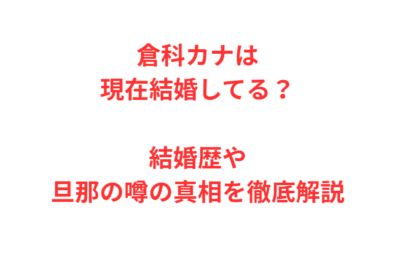 倉科カナは現在結婚してる？結婚歴や旦那の噂の真相を徹底解説